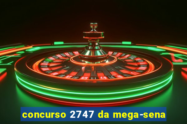 concurso 2747 da mega-sena