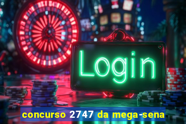 concurso 2747 da mega-sena