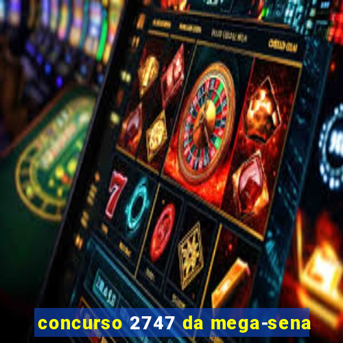 concurso 2747 da mega-sena