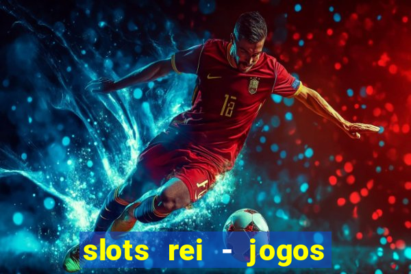 slots rei - jogos de cassino