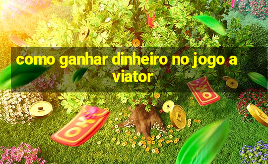 como ganhar dinheiro no jogo aviator