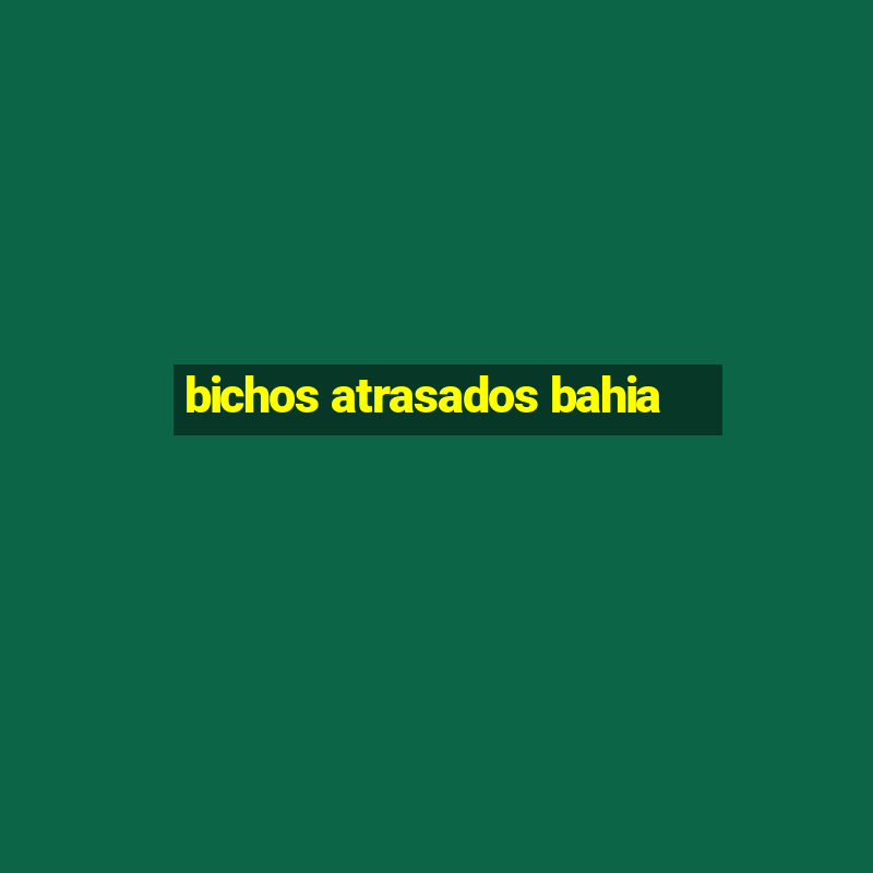 bichos atrasados bahia