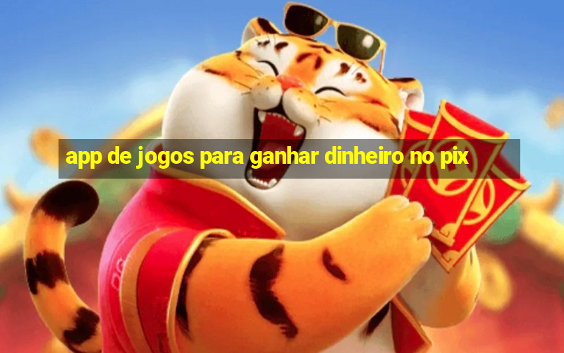 app de jogos para ganhar dinheiro no pix