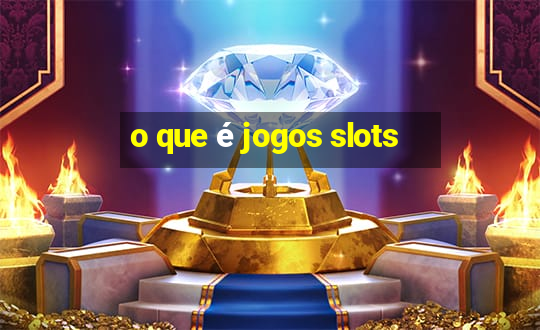 o que é jogos slots