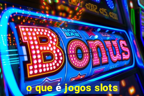 o que é jogos slots