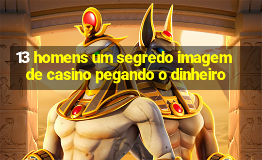 13 homens um segredo imagem de casino pegando o dinheiro