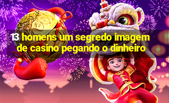 13 homens um segredo imagem de casino pegando o dinheiro