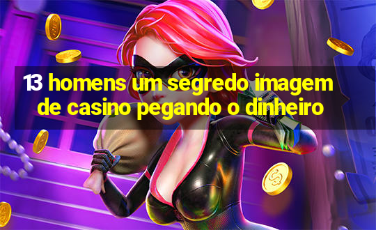 13 homens um segredo imagem de casino pegando o dinheiro