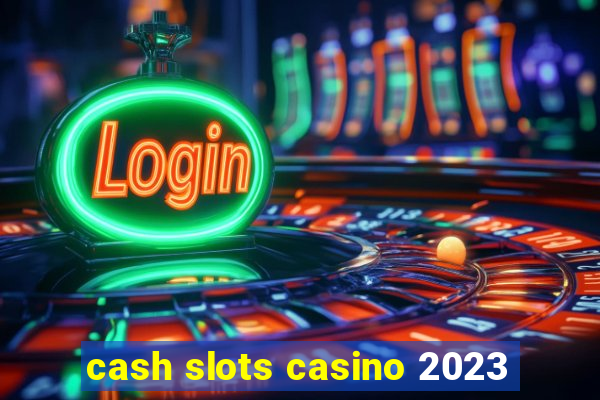 cash slots casino 2023