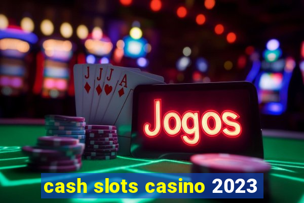 cash slots casino 2023