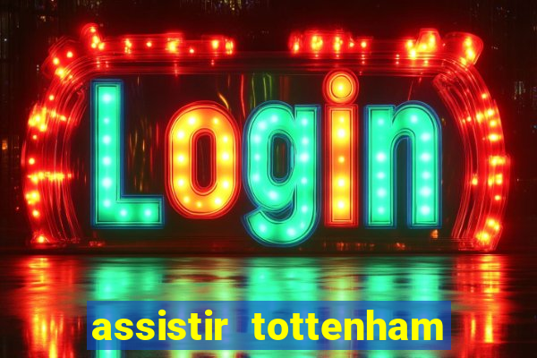 assistir tottenham ao vivo