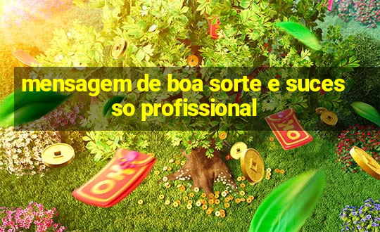 mensagem de boa sorte e sucesso profissional