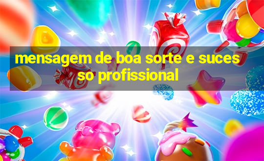 mensagem de boa sorte e sucesso profissional