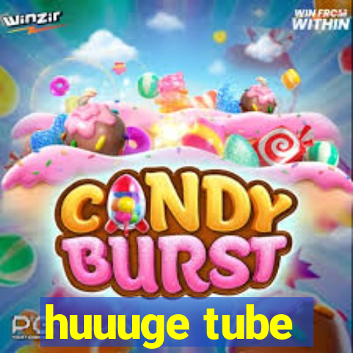 huuuge tube