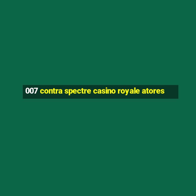 007 contra spectre casino royale atores