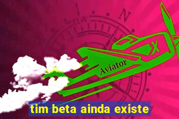 tim beta ainda existe