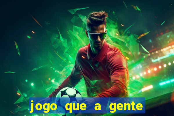 jogo que a gente ganha dinheiro