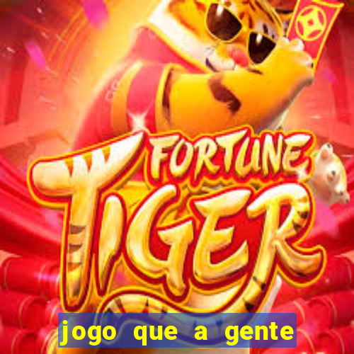 jogo que a gente ganha dinheiro