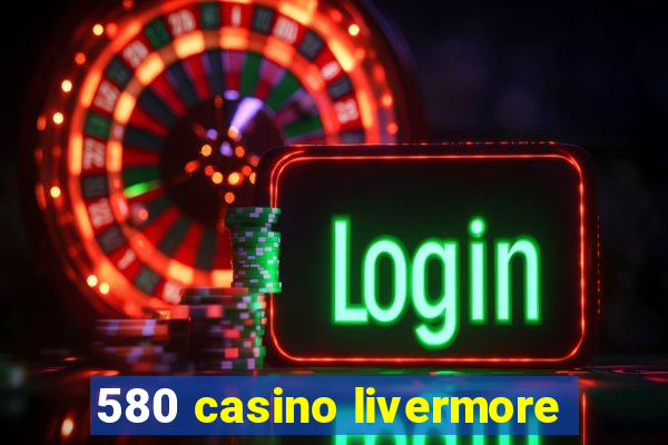 580 casino livermore