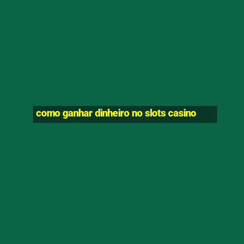 como ganhar dinheiro no slots casino