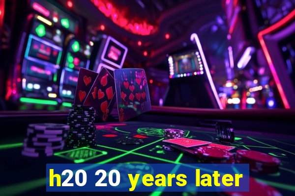 h20 20 years later