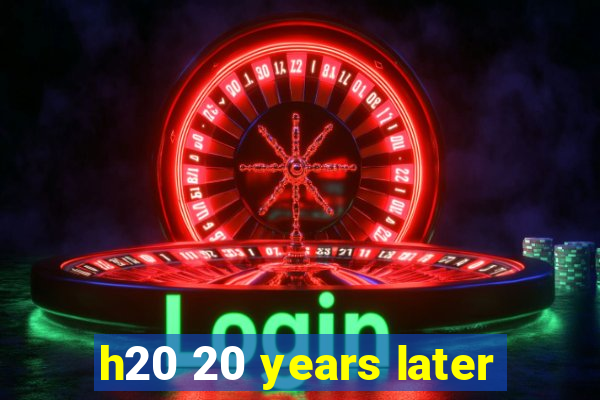 h20 20 years later