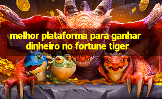 melhor plataforma para ganhar dinheiro no fortune tiger