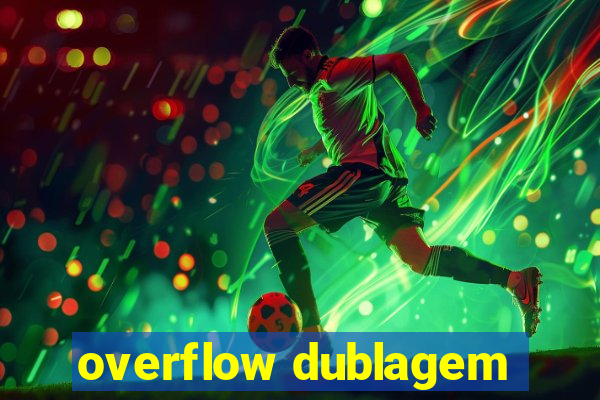 overflow dublagem