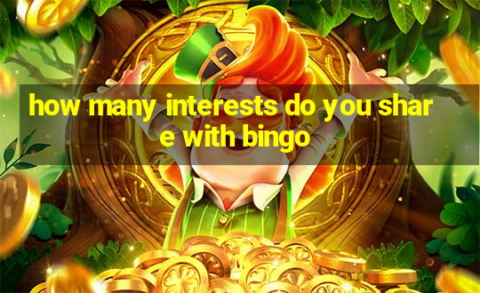 how many interests do you share with bingo