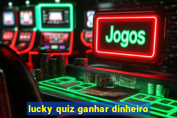 lucky quiz ganhar dinheiro