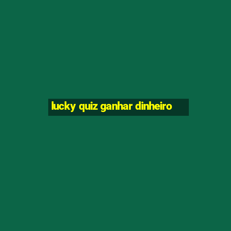 lucky quiz ganhar dinheiro