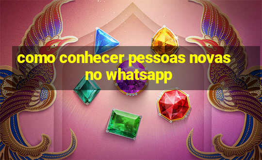 como conhecer pessoas novas no whatsapp