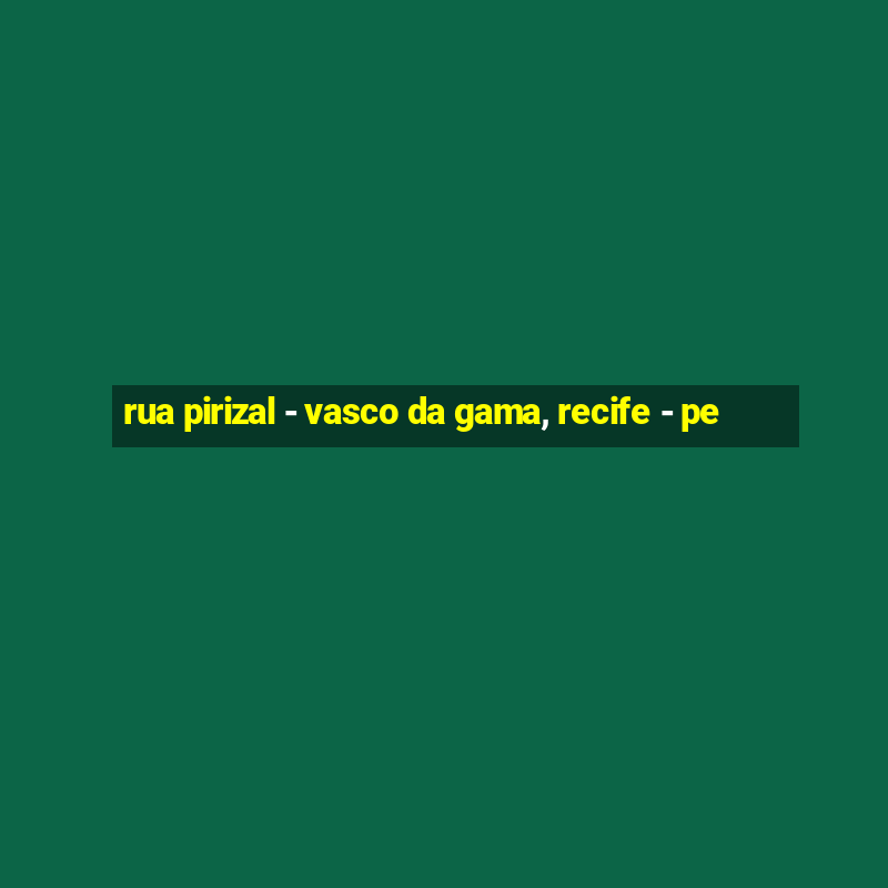 rua pirizal - vasco da gama, recife - pe