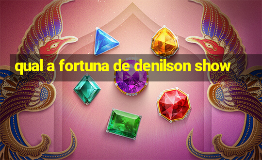 qual a fortuna de denilson show