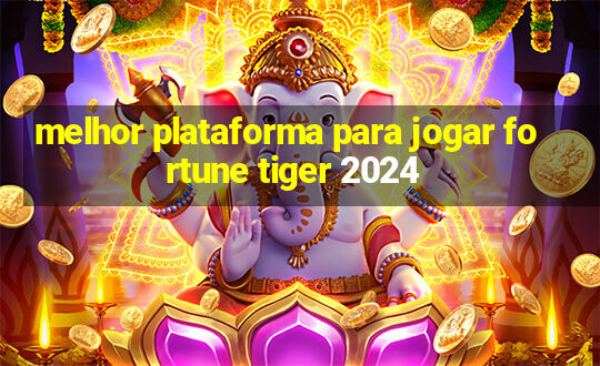 melhor plataforma para jogar fortune tiger 2024