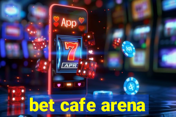 bet cafe arena