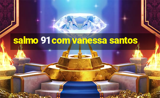 salmo 91 com vanessa santos