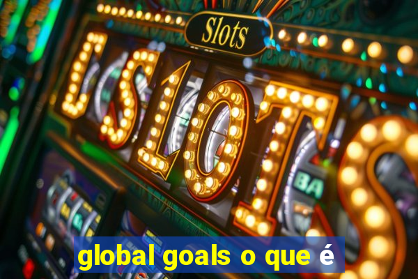 global goals o que é