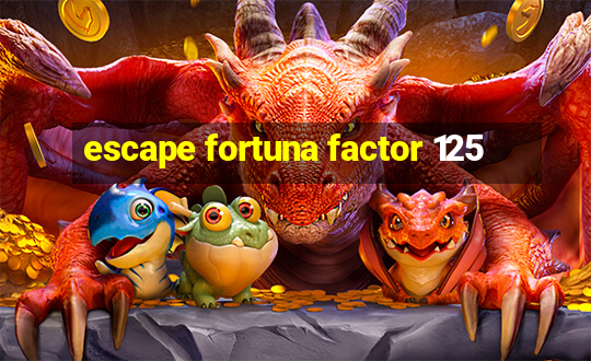 escape fortuna factor 125