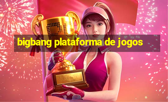 bigbang plataforma de jogos