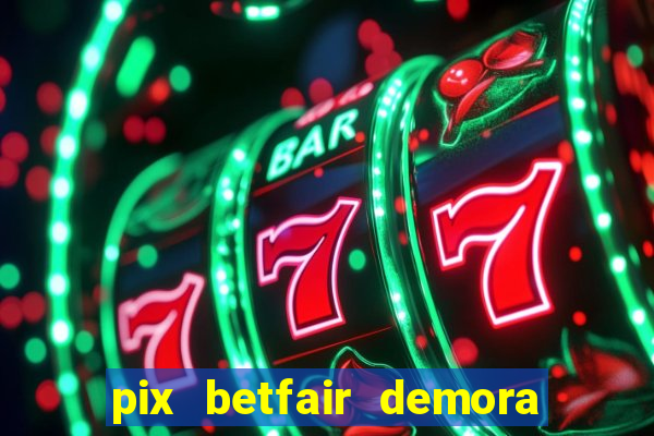 pix betfair demora quanto tempo