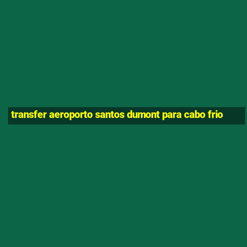 transfer aeroporto santos dumont para cabo frio