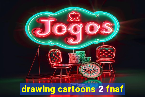 drawing cartoons 2 fnaf