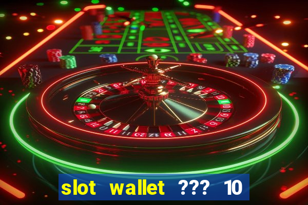 slot wallet ??? 10 ??? 100