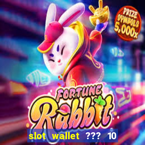 slot wallet ??? 10 ??? 100