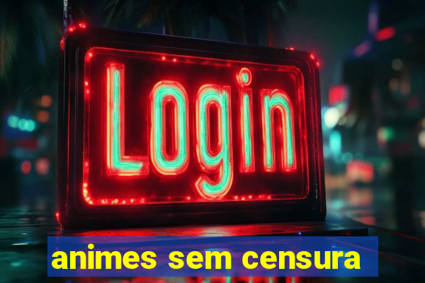 animes sem censura