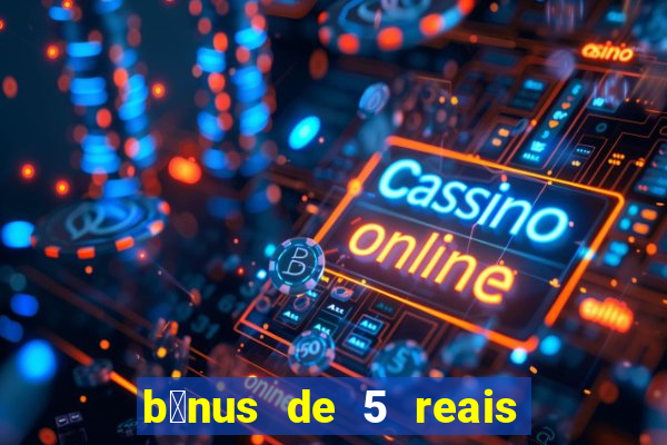 b么nus de 5 reais no cadastro sem dep贸sito