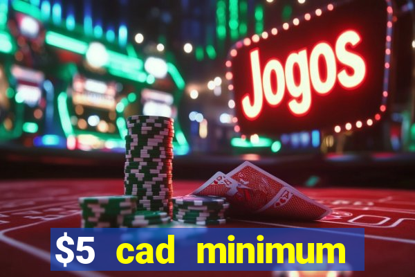 $5 cad minimum deposit casino