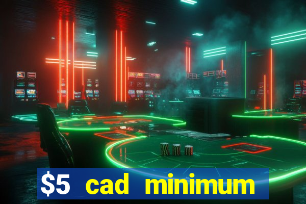 $5 cad minimum deposit casino