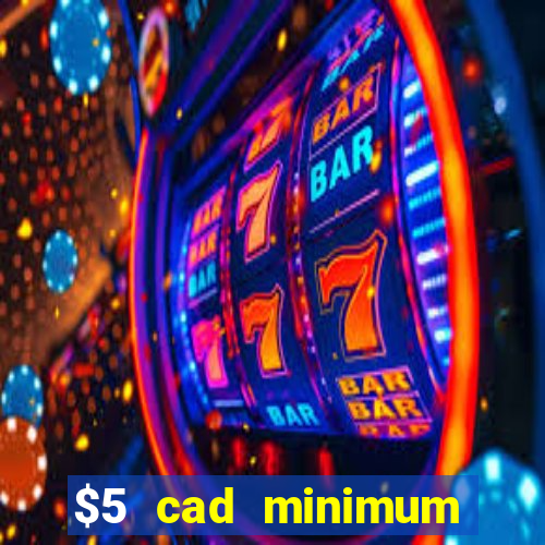 $5 cad minimum deposit casino